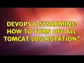 DevOps SysAdmins How to turn off all tomcat log rotation 3 Solutions