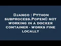 Django Python subprocess Popen not working in a docker container - works fine locally