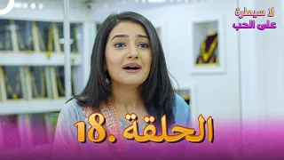 مسلسل هندي لا سيطرة على الحب الحلقة 18 