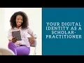 Your Digital Identity as a Scholar-Practitioner