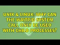 Unix Linux Why can the waitpid system call only be used with child processes 2 Solutions