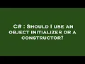 C Should I use an object initializer or a constructor