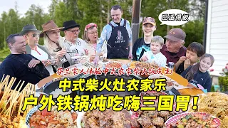 在芬兰打造中式农家乐终于实现柴火饭自由！彻底吃嗨芬兰家人让英国朋友尖叫！南北特色铁锅炖柴火饭全上场！