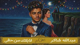 أغنية   قابلتك    قابلتك من حظي ومن بختي  عبدالله شاكر                              دندنها