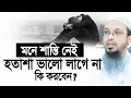 Download Lagu মনে শান্তি নাই, হতাশা আর হতাশা। কি করবেন? Shaikh Ahmadullah