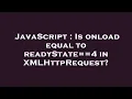 JavaScript Is onload equal to readyState 4 in XMLHttpRequest