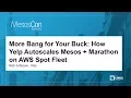 More Bang for Your Buck How Yelp Autoscales Mesos Marathon on AWS Spot Fleet - Rob Johnson Yelp
