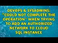Could not complete the operation when trying to add an authorized network to Cloud SQL instance
