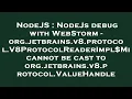 NodeJS NodeJs debug with WebStorm - org jetbrains v8 protocol V8ProtocolReaderImpl Mi cannot be ca