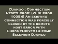 Django ConnectionResetError WinError 10054 An existing connection was forcibly closed by the re