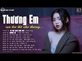 Lagu Thương Em, Anh Chưa Nghĩ Tới, Ân Tình Sang Trang | Tuyển Chọn 20 Bài Nhạc Trẻ Buồn Tâm Trạng Nhất
