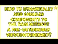 How to dynamically add angular components to the DOM without a pre-determined ViewContainerRef