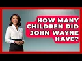 How Many Children Did John Wayne Have - Im a 50s Baby