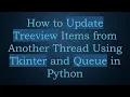 How to Update Treeview Items from Another Thread Using Tkinter and Queue in Python