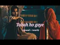Tabah ho gaye (slowed + reverb)