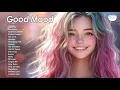 Download Lagu Good Mood🌻🌻🌻 Comfortable music that makes you feel positive ~ Songs to start your day
