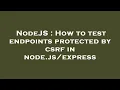 NodeJS How to test endpoints protected by csrf in node