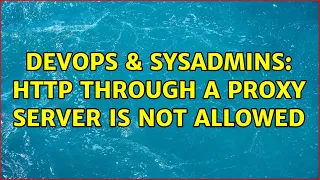 DevOps SysAdmins HTTP through a proxy server is not allowed 2 Solutions