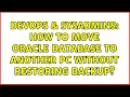 DevOps SysAdmins How to move Oracle database to another PC without restoring backup