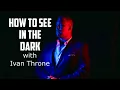 How To See In The Dark with Ivan Throne