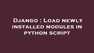Django Load newly installed modules in python script