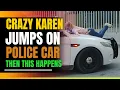 Crazy Karen Jumps On Police Car Then This Happens