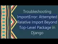 Troubleshooting ImportError Attempted Relative Import Beyond Top-Level Package in Django