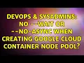 DevOps SysAdmins No -wait or -no-async when creating Google Cloud container node pool