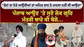 "ਵੋਟਾਂ ਨਾ ਨੇੜੇ ਆਉਂਦੀਆਂ ਤਾਂ ਅਮਿਤ ਸ਼ਾਹ ਨੇ ਮਾਨਸਾ ਨਹੀਂ ਸੀ ਆਉਣਾ", ਪੰਜਾਬ ਆਉਣ 'ਤੇ ਸੁਣੋ ਲੋਕ...