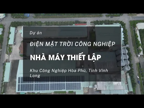 Video Dự án điện mặt trời nhà máy bột mì Thiết Lập công suất 990 kWp, KCN Hòa Phú, Vĩnh Long.