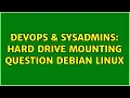 DevOps SysAdmins Hard drive mounting Question Debian Linux 3 Solutions