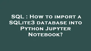 SQL How to import a SQLite3 database into Python Jupyter Notebook