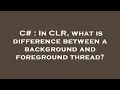 C In CLR what is difference between a background and foreground thread