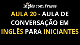 Aula 20 - Aula de Conversação em Inglês para Iniciantes. Aprenda inglês mais rápido