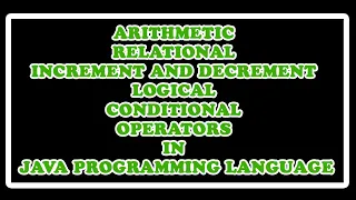 ARITHMETIC RELATIONAL INCREMENT AND DECREMENT CONDITIONAL AND LOGICAL OPERATORS USED IN JAVA