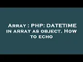 Array PHP DATETIME in array as object How to echo
