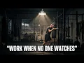 WORK WHEN NO ONE WATCHES