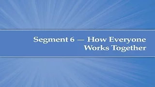 Module 2 Segment 6 How Everyone Works Together