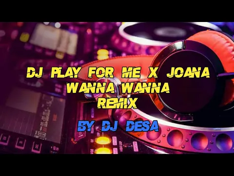 Download MP3 DJ PLAY FOR ME X JOANA WANNA WANNA REMIX BY DJ DESA