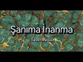 Şanıma İnanma - Sezen Aksu //(sözleri)//