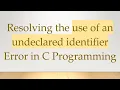 Resolving the use of an undeclared identifier Error in C Programming