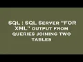 SQL SQL Server FOR XML output from queries joining two tables