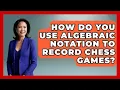 How Do You Use Algebraic Notation To Record Chess Games - The Chess Codex