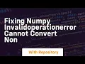 fixing numpy invalidoperationerror cannot convert non