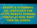 DevOps SysAdmins SSL certificate for HTTPS website running tomcat as non-root user on centos