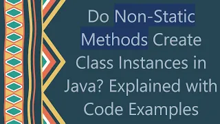 Do Non-Static Methods Create Class Instances in Java Explained with Code Examples