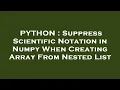 PYTHON Suppress Scientific Notation in Numpy When Creating Array From Nested List