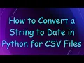How to Convert a String to Date in Python for CSV Files