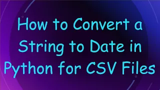 How to Convert a String to Date in Python for CSV Files