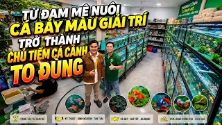 Từ Đam Mê Nuôi Cá Bảy Màu Giải Trí , Trở Thành Chủ Tiệm Cá Cảnh To Đùng